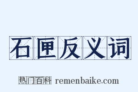 石匣反义词是什么意思的图片